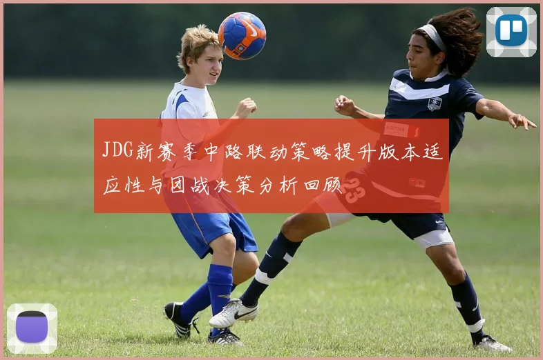 JDG新赛季中路联动策略提升版本适应性与团战决策分析回顾