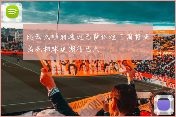 比西武顺利通过巴萨体检下周将正式亮相球迷期待已久